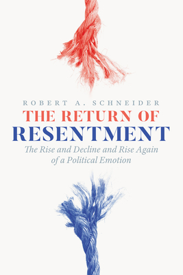 The Return of Resentment: The Rise and Decline and Rise Again of a Political Emotion (The Life of Ideas) By Robert A. Schneider Cover Image