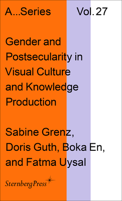 Gender and Postsecularity in Knowledge Production and Visual Culture (Sternberg Press / Publication Series of the Academy of Fine Arts Vienna #27)