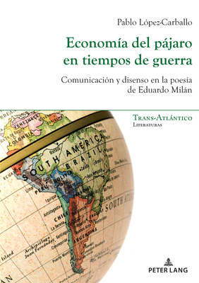 Economía del pájaro en tiempos de guerra; Comunicación y disenso en la poesía de Eduardo Milán By Pablo López Carballo Cover Image