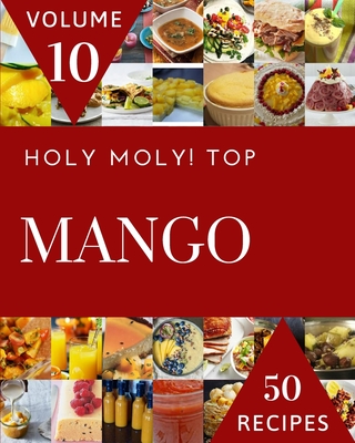 Holy Moly! Top 50 Mango Recipes Volume 10: From The Mango Cookbook To The Table By Kevin H. Diaz Cover Image