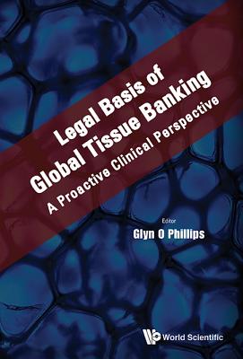 Legal Basis of Global Tissue Banking: A Proactive Clinical Perspective By Glyn O. Phillips (Editor) Cover Image