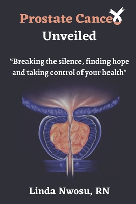 Prostate Cancer Unveiled: Breaking The Silence, Finding Hope and Taking Control of Your Health Cover Image