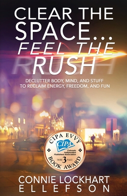 Clear the Space... Feel the Rush: Declutter Body, Mind, and Stuff To Reclaim Energy, Freedom, and Fun By Connie Lockhart Ellefson Cover Image