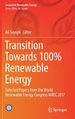 Transition Towards 100% Renewable Energy: Selected Papers from the World Renewable Energy Congress Wrec 2017 (Innovative Renewable Energy) By Ali Sayigh (Editor) Cover Image