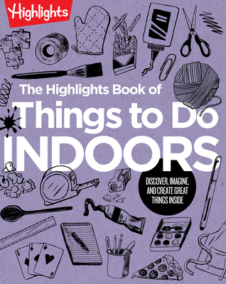 The Highlights Book of Things to Do Indoors: Discover, Imagine, and Create Great Things Inside (Highlights Books of Doing) By Highlights (Created by) Cover Image
