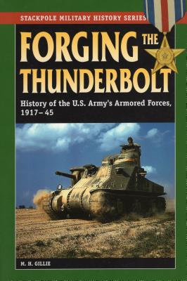 Forging the Thunderbolt: History of the U.S. Army's Armored Forces, 1917-45 (Stackpole Military History)