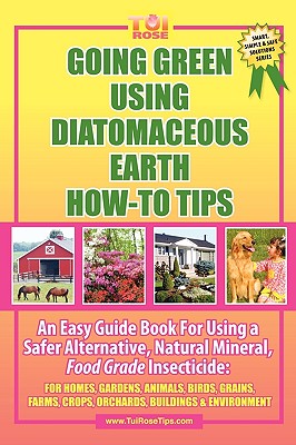 Going Green Using Diatomaceous Earth: How-To Tips: An Easy Guide Book Using a Safer Alternative, Natural Mineral Insecticide: For Homes, Gardens, Anim Cover Image