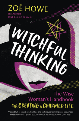 Witchful Thinking: The Wise Woman's Handbook for Creating a Charmed Life By Zoe Howe, Jane Claire Bradley (Foreword by) Cover Image