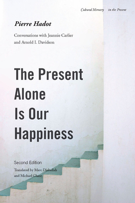 The Present Alone Is Our Happiness, Second Edition: Conversations with Jeannie Carlier and Arnold I. Davidson (Cultural Memory in the Present) By Pierre Hadot, Marc Djaballah (Translator), Michael Chase (Translator) Cover Image