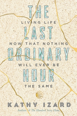 The Last Ordinary Hour: Living life now that nothing will ever be the same By Kathy Izard Cover Image