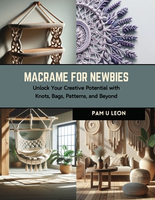 Macrame for Newbies: Unlock Your Creative Potential with Knots, Bags, Patterns, and Beyond Cover Image