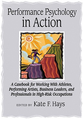 Performance Psychology in Action: A Casebook for Working with Athletes, Performing Artists, Business Leaders, and Professionals in High-Risk Occupatio By Kate F. Hays (Editor) Cover Image