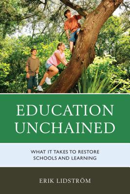 Education Unchained: What it takes to Restore Schools and Learning By Erik Lidstrom Cover Image