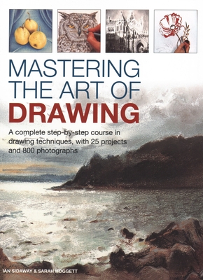 Mastering the Art of Drawing: A Complete Step-By-Step Course in Drawing Techniques, with 25 Projects and 800 Photographs Cover Image