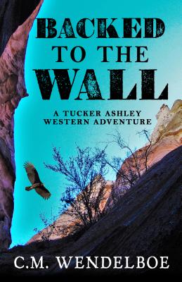 Backed to the Wall (Tucker Ashley Western Adventure) By C. M. Wendelboe Cover Image