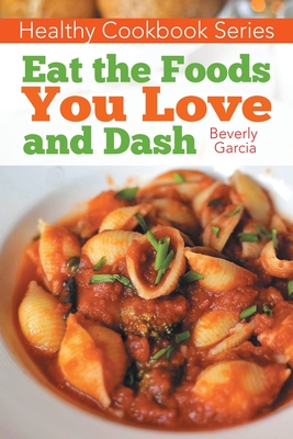 Healthy Cookbook Series: Eat the Foods You Love, and Dash By Beverly Garcia, Jackson Janet Cover Image