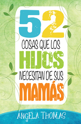 52 Cosas Que Los Hijos Necesitan de Sus Mamás By Angela Thomas Cover Image