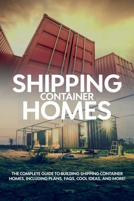 Shipping Container Homes: The complete guide to building shipping container homes, including plans, FAQS, cool ideas, and more! Cover Image