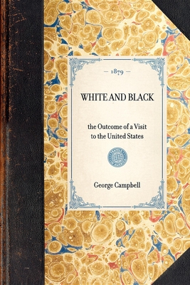 White and Black: The Outcome of a Visit to the United States (Travel in America) By George Campbell Cover Image