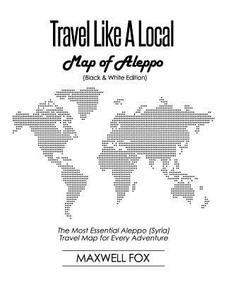 Travel Like a Local - Map of Aleppo (Black and White Edition): The Most Essential Aleppo (Syria) Travel Map for Every Adventure Cover Image