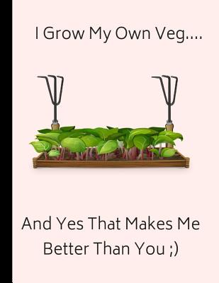 I Grow My Own Veg... and Yes That Makes Me Better Than You: Customized Notebook By Inwriting Wetrust Cover Image