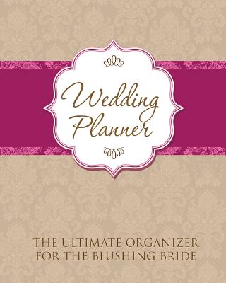 Wedding Planner: The Ultimate Organizer for the Blushing Bride By Speedy Publishing LLC Cover Image