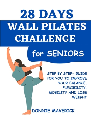 28 Days Wall Pilates Challenge For Seniors: Step by step guide for you to improve your balance, flexibility, mobility and lose weight Cover Image