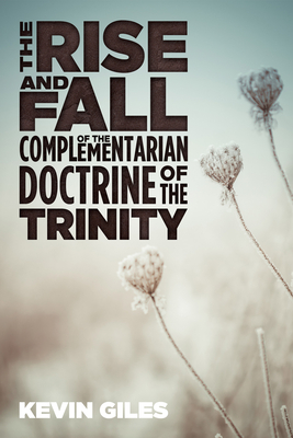 The Rise and Fall of the Complementarian Doctrine of the Trinity By Kevin Giles Cover Image