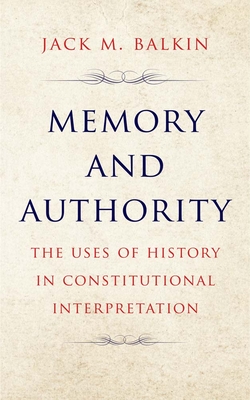 Memory and Authority: The Uses of History in Constitutional Interpretation (Yale Law Library Series in Legal History and Reference) By Jack M. Balkin Cover Image
