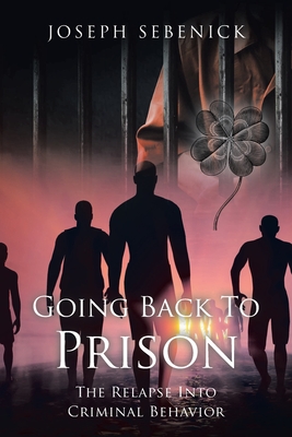 Going Back to Prison: The Relapse into Criminal Behavior By Joseph Sebenick Cover Image