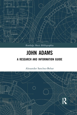 John Adams: A Research and Information Guide (Routledge Music Bibliographies) By Alexander Sanchez-Behar Cover Image