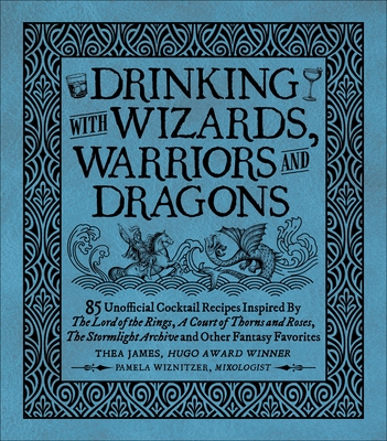 Drinking with Wizards, Warriors and Dragons: 85 unofficial drink recipes inspired by The Lord of the Rings, A Court of Thorns and Roses, The Stormlight Archive and other fantasy favorites Cover Image