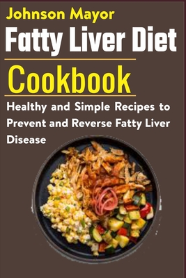 Fatty Liver Diet Cookbook: Healthy and Simple Recipes to Prevent and Reverse Fatty Liver Disease By Johnson Mayor Cover Image