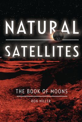 Natural Satellites: The Book of Moons By Ron Miller, Ron Miller (Illustrator) Cover Image
