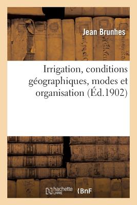 Irrigation, Conditions Géographiques, Modes Et Organisation. Péninsule Ibérique Et Afrique Du Nord (Histoire) By Jean Brunhes Cover Image