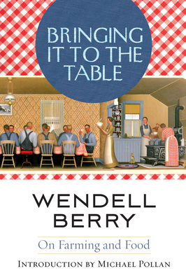 Bringing It to the Table: On Farming and Food By Wendell Berry, Michael Pollan (Introduction by) Cover Image