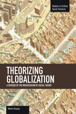 Theorizing Globalization: A Critique of the Mediatization of Social Theory (Studies in Critical Social Sciences) Cover Image