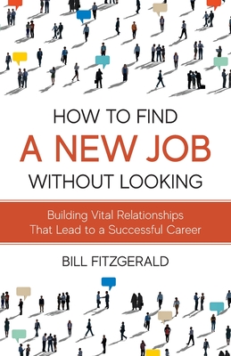 How To Find A New Job Without Looking: Building Vital Relationships That Lead To A Successful Career By Bill Fitzgerald Cover Image