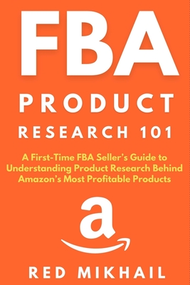 FBA Product Research 101: A First-Time FBA Sellers Guide to Understanding Product Research Behind Amazon's Most Profitable Products Cover Image