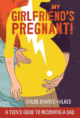 My Girlfriend's Pregnant: A Teen's Guide to Becoming a Dad By Chloe Shantz-Hilkes Cover Image