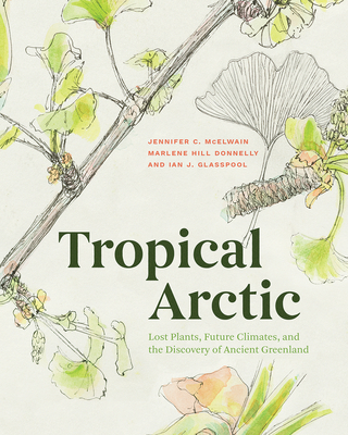 Tropical Arctic: Lost Plants, Future Climates, and the Discovery of Ancient Greenland By Jennifer McElwain, Marlene Hill Donnelly, Ian Glasspool Cover Image
