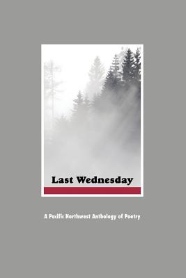 Last Wednesday: A Pacific Northwest Anthology of Poetry By Written by Eight Poets, Ruth Marcus (Designed by) Cover Image