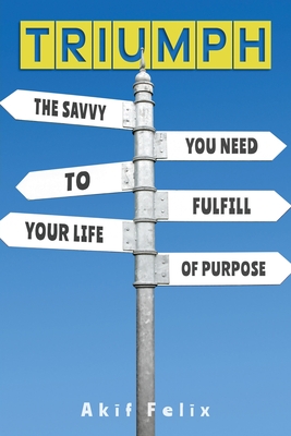 Triumph: The Savvy You Need To Fulfill Your Life Of Purpose By Akif Felix Cover Image