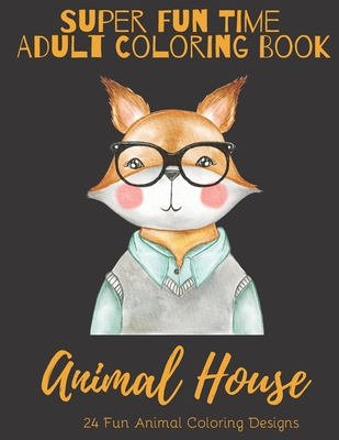 Super Fun Time Adult Coloring Book: Animal House: 24 Fun Animal Coloring Designs (Super Fun Time Adult Coloring Books #1)