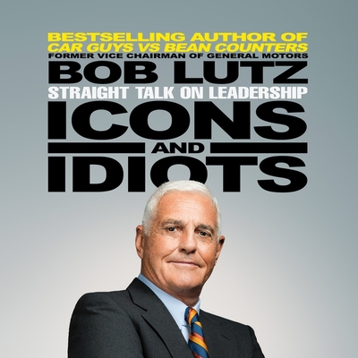 Icons and Idiots Lib/E: Straight Talk on Leadership By Bob Lutz, Wes Talbot (Read by) Cover Image