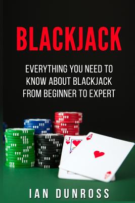 Blackjack: Everything You Need To Know About Blackjack From Beginner To Expert By Ian Dunross Cover Image