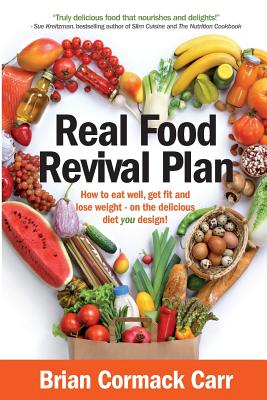 Real Food Revival Plan: How to eat well, get fit and lose weight - on the delicious diet you design! By Brian Cormack Carr Cover Image