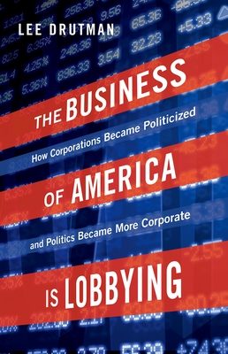 The Business of America Is Lobbying: How Corporations Became Politicized and Politics Became More Corporate (Studies in Postwar American Political Development) Cover Image