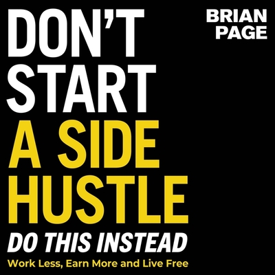 Don't Start a Side Hustle!: Work Less, Earn More, and Live Free Cover Image