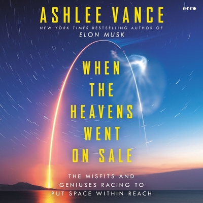 When the Heavens Went on Sale: The Misfits and Geniuses Racing to Put Space Within Reach By Ashlee Vance, Ashlee Vance (Read by), Robert Petkoff (Read by) Cover Image